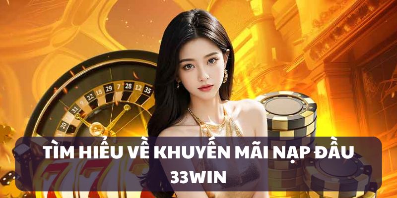 Giới thiệu khuyến mãi nạp đầu 33WIN