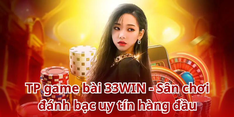 Sân chơi uy tín TP game bài 33WIN